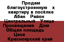 Продам благоустроенную 3-х квартиру в посёлке Абан › Район ­ Центральный › Улица ­ Просвещения › Дом ­ 3 › Общая площадь ­ 55 › Цена ­ 1 200 000 - Красноярский край, Абанский р-н, Абан пгт Недвижимость » Квартиры продажа   . Красноярский край